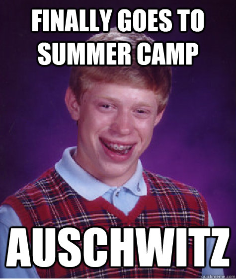 Finally goes to Summer camp auschwitz  Bad Luck Brian