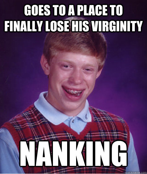 goes to a place to finally lose his virginity nanking  Bad Luck Brian