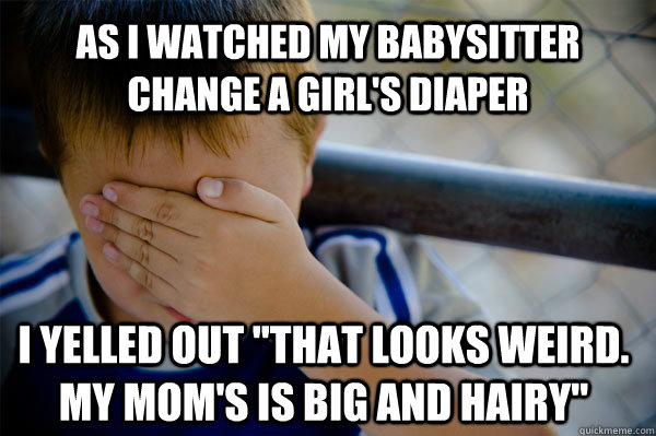 As i watched my babysitter change a girl's diaper i yelled out 