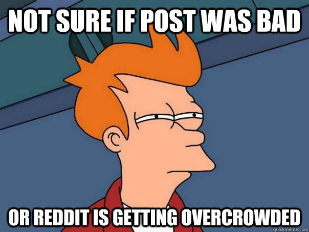 not sure if Post was bad or reddit is getting overcrowded  Futurama Fry