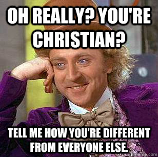 Oh really? You're Christian? Tell me how you're different from everyone else.  Condescending Wonka