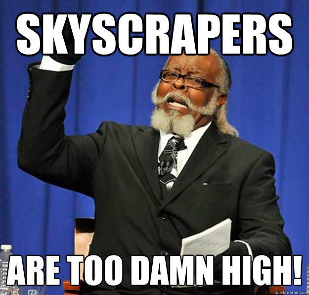 Skyscrapers are too damn high!  Jimmy McMillan