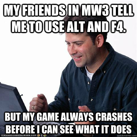my friends in MW3 tell me to use Alt and F4. But my game always crashes before I can see what it does  
