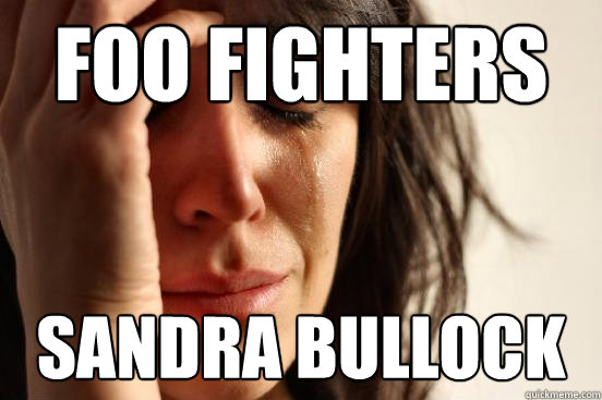 Foo Fighters Sandra Bullock  First World Problems