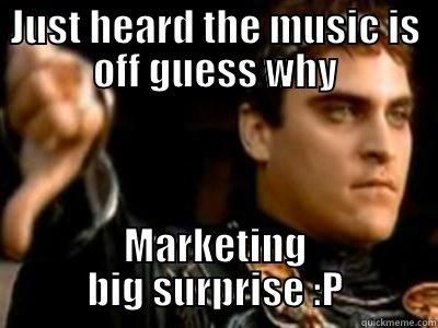 JUST HEARD THE MUSIC IS OFF GUESS WHY MARKETING BIG SURPRISE :P Downvoting Roman