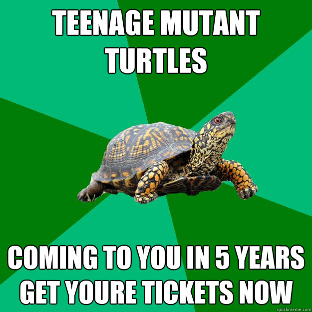 TEENAGE MUTANT TURTLES coming to you in 5 years get youre tickets now     - TEENAGE MUTANT TURTLES coming to you in 5 years get youre tickets now      Torrenting Turtle