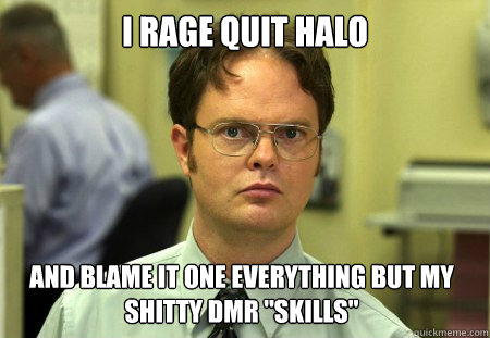 I rage quit Halo and blame it one everything but my shitty DMR 