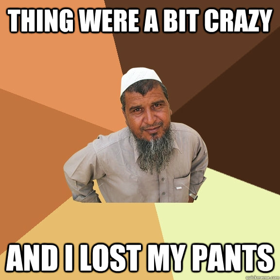 Thing were a bit crazy  and I lost my pants - Thing were a bit crazy  and I lost my pants  Ordinary Muslim Man