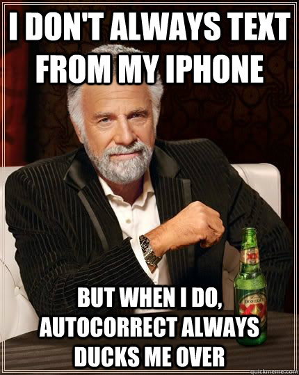 I don't always text from my iphone but when i do, autocorrect always ducks me over  The Most Interesting Man In The World