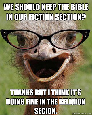 We should keep the Bible in our fiction section? Thanks but I think it's doing fine in the religion secion.  Judgmental Bookseller Ostrich