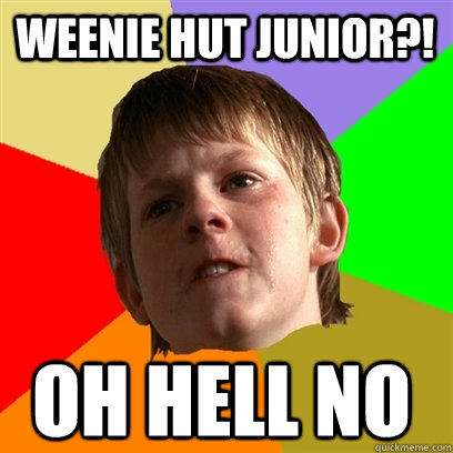 Weenie hut Junior?! oh hell no  Angry School Boy