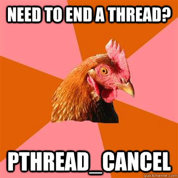 Need to end a thread? pthread_cancel  Anti-Joke Chicken