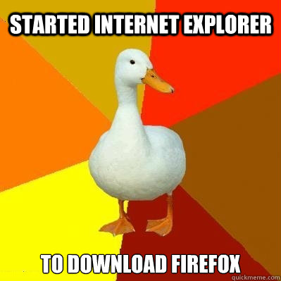 started Internet explorer to download firefox  Tech Impaired Duck