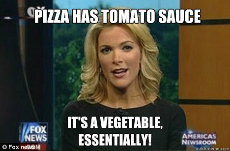 Pizza has Tomato sauce It's a vegetable,
Essentially!  Megyn Kelly