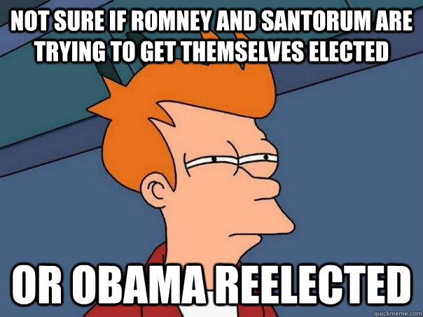 Not sure if romney and santorum are trying to get themselves elected or obama reelected  Futurama Fry