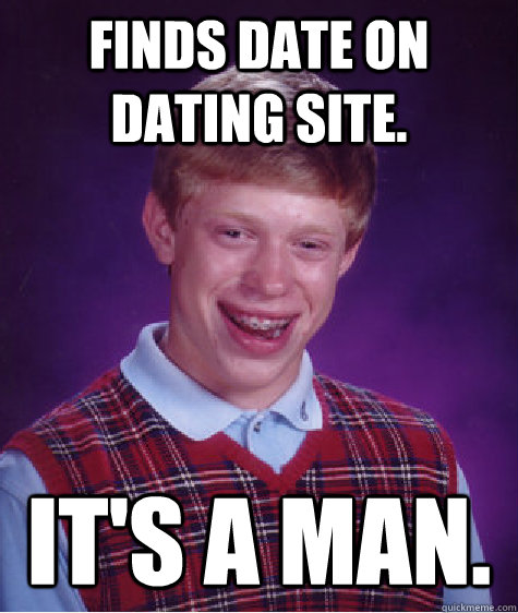 finds date on dating site. It's a man. - finds date on dating site. It's a man.  Bad Luck Brian