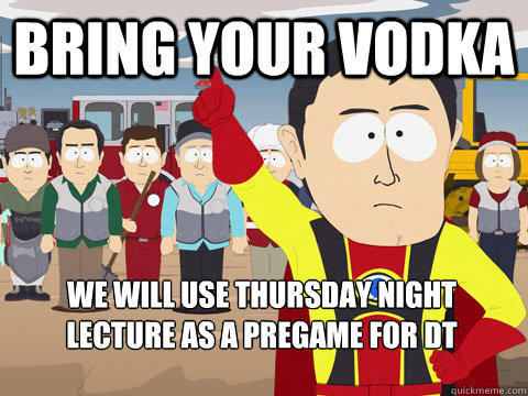 Bring your vodka We will use Thursday night lecture as a pregame for dt  Captain Hindsight