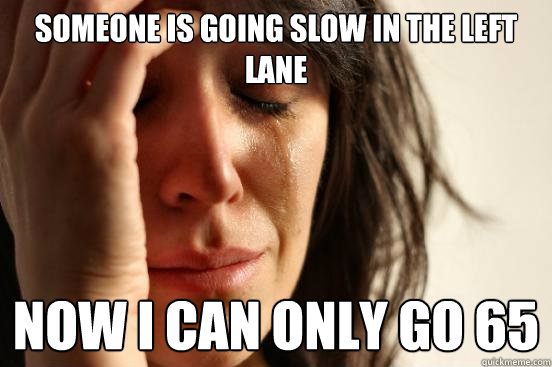 Someone is going slow in the left lane now I can only go 65 - Someone is going slow in the left lane now I can only go 65  First World Problems