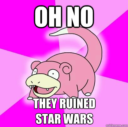 Oh no They ruined
star wars  Slowpoke