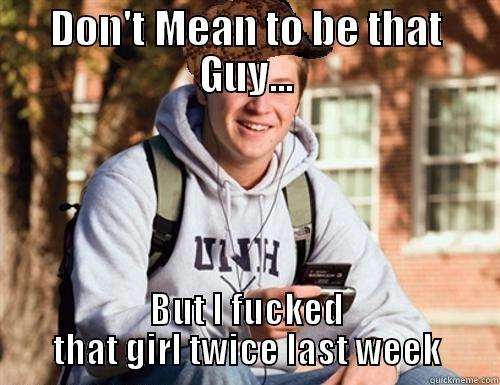 DON'T MEAN TO BE THAT GUY... BUT I FUCKED THAT GIRL TWICE LAST WEEK College Freshman