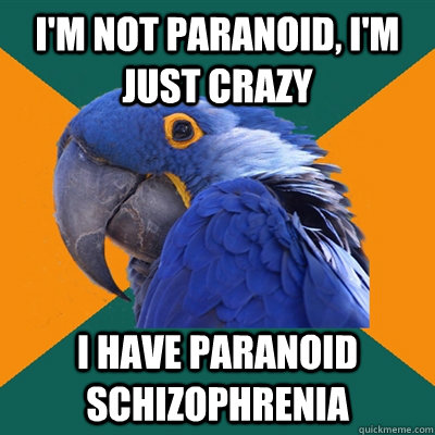 I'm not paranoid, I'm just crazy I have paranoid schizophrenia - I'm not paranoid, I'm just crazy I have paranoid schizophrenia  Paranoid Parrot