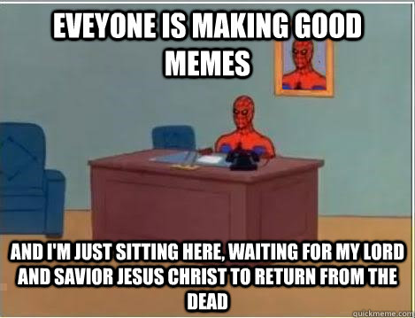 Eveyone is making good memes And i'm just sitting here, waiting for my lord and savior jesus christ to return from the dead - Eveyone is making good memes And i'm just sitting here, waiting for my lord and savior jesus christ to return from the dead  spidey senses tingling