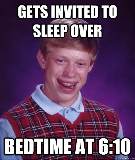 gets invited to sleep over  bedtime at 6:10  Bad Luck Brian