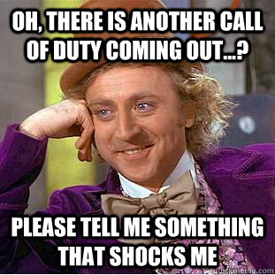 Oh, there is another Call of Duty coming out...? Please tell me something that shocks me - Oh, there is another Call of Duty coming out...? Please tell me something that shocks me  Condescending Wonka