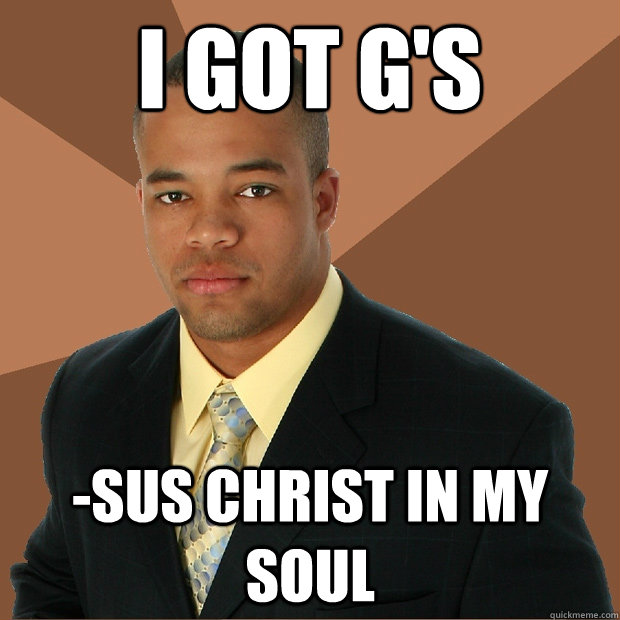 I got G's -SUS christ in my soul - I got G's -SUS christ in my soul  Successful Black Man