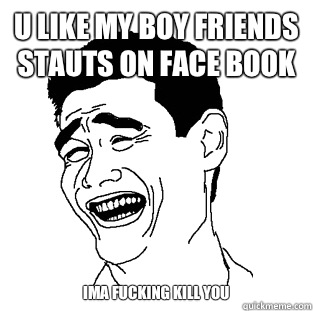 U like my boy friends stauts on face book Ima fucking kill you  Meme