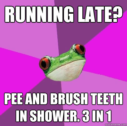 Running late?  Pee and brush teeth in shower. 3 in 1  Foul Bachelorette Frog