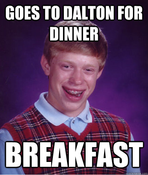 goes to dalton for dinner breakfast  Bad Luck Brian