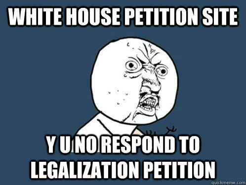 white house petition site y u no respond to legalization petition  
