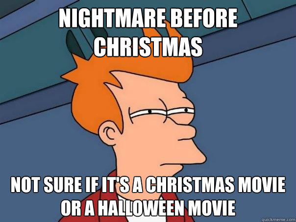 Nightmare before Christmas Not sure if it's a Christmas movie
Or a Halloween movie - Nightmare before Christmas Not sure if it's a Christmas movie
Or a Halloween movie  Futurama Fry