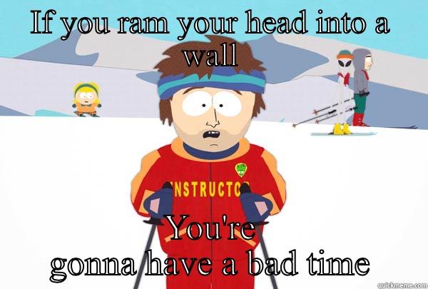 IF YOU RAM YOUR HEAD INTO A WALL YOU'RE GONNA HAVE A BAD TIME Super Cool Ski Instructor