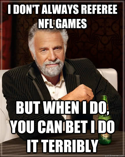 I don't always referee NFL Games but when I do, you can bet I do it terribly  The Most Interesting Man In The World