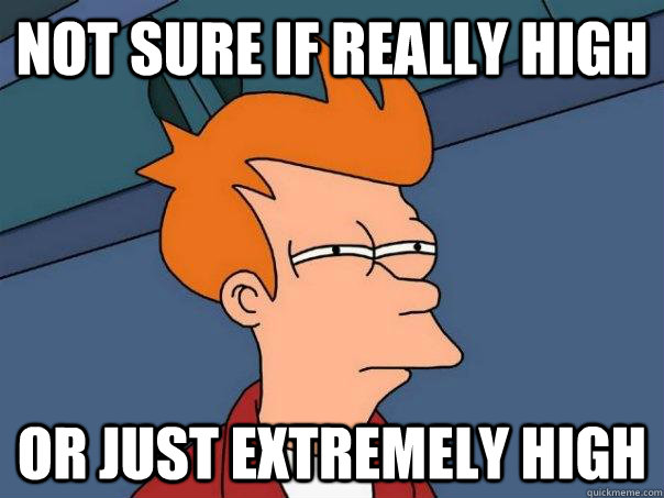 not sure if really high or just extremely high  Futurama Fry