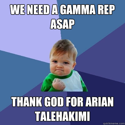 We need a Gamma rep asap Thank god for Arian Talehakimi  Success Kid