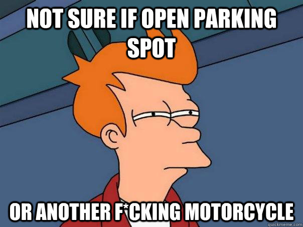 Not sure if open parking spot Or another f*cking motorcycle  Futurama Fry