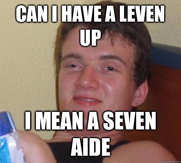 Can I have a leven up I mean a seven aide  10 Guy