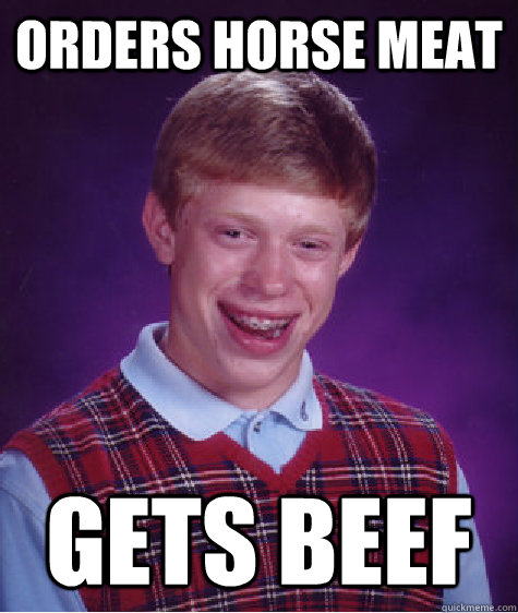 Orders horse meat Gets beef  Bad Luck Brian