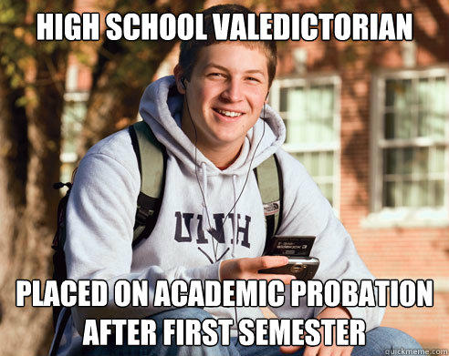 high school valedictorian Placed on academic probation after first semester - high school valedictorian Placed on academic probation after first semester  College Freshman