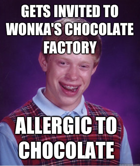 gets invited to wonka's chocolate factory allergic to chocolate  - gets invited to wonka's chocolate factory allergic to chocolate   Bad Luck Brian