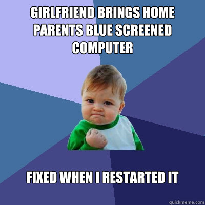 Girlfriend brings home parents blue screened computer fixed when i restarted it - Girlfriend brings home parents blue screened computer fixed when i restarted it  Success Kid