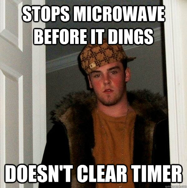 stops microwave before it dings doesn't clear timer  Scumbag Steve