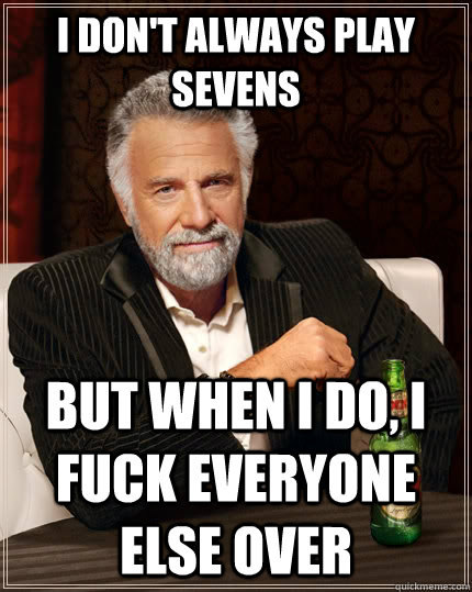 I don't always play sevens but when i do, i fuck everyone else over  The Most Interesting Man In The World