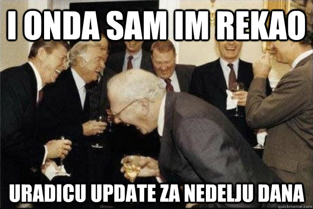 I onda sam im rekao Uradicu update za nedelju dana  Rich Old Men