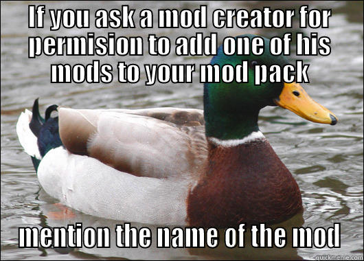 IF YOU ASK A MOD CREATOR FOR PERMISION TO ADD ONE OF HIS MODS TO YOUR MOD PACK MENTION THE NAME OF THE MOD Actual Advice Mallard