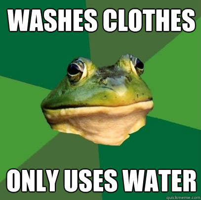 washes clothes only uses water - washes clothes only uses water  Foul Bachelor Frog