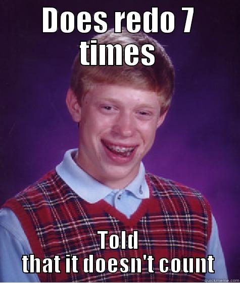 DOES REDO 7 TIMES TOLD THAT IT DOESN'T COUNT Bad Luck Brian